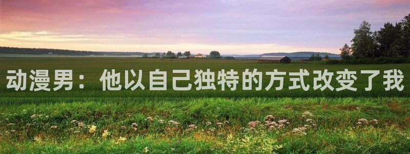 omofun动漫王国：动漫男：他以自己独特的方式改变了我